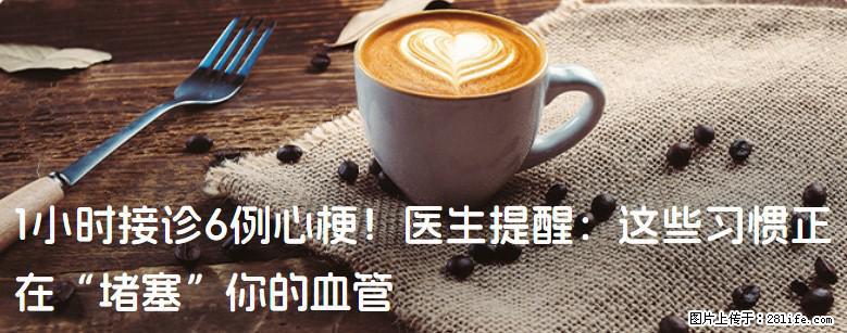 1小时接诊6例心梗！医生提醒：这些习惯正在“堵塞”你的血管 - 鹤壁生活资讯 - 鹤壁28生活网 hb.28life.com